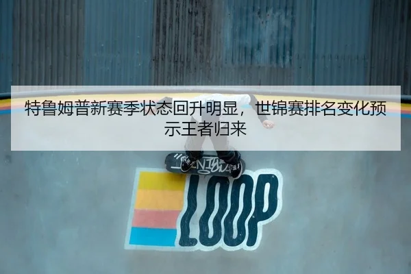 特鲁姆普新赛季状态回升明显，世锦赛排名变化预示王者归来